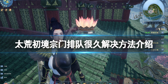 《太荒初境》排隊中怎麼辦？宗門排隊很久解決方法介紹