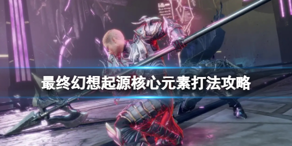 《最終幻想起源》boss核心元素怎麼打？核心元素打法攻略