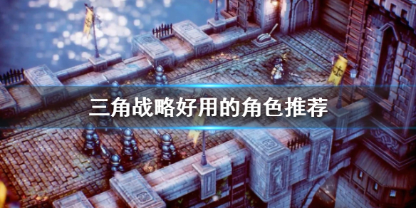 《三角戰略》哪些角色好用？好用的角色推薦
