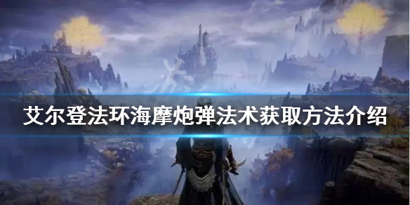 《艾爾登法環》海摩炮彈法術如何獲得？海摩炮彈法術獲取方法介紹