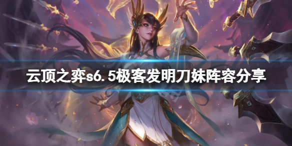 《雲頂之弈》s6.5極客發明刀妹怎麼玩？s6.5極客發明刀妹陣容分享