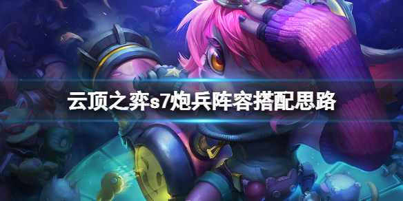 《雲頂之弈》s7炮兵陣容怎麼玩？s7炮兵陣容搭配思路