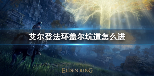 《艾爾登法環》蓋爾坑道怎麼進 蓋爾坑道進入方法
