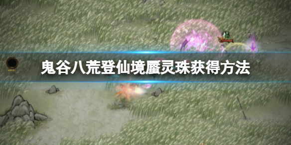 《鬼谷八荒》蜃靈珠怎麼獲得？登仙境蜃靈珠獲得方法