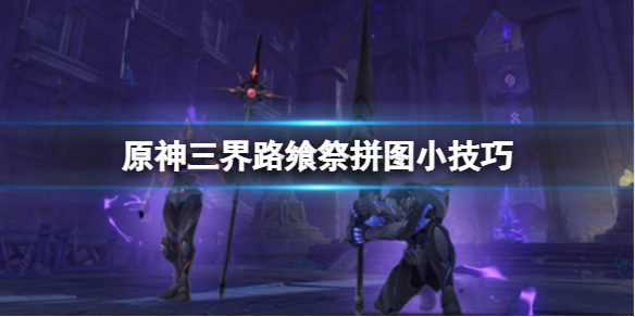 《原神》三界路饗祭拼圖怎麼完成？三界路饗祭拼圖小技巧