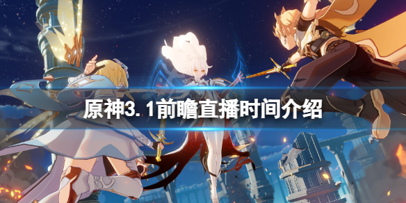 《原神》3.1前瞻什麼時候？3.1前瞻直播時間介紹