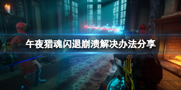 《午夜獵魂》閃退崩潰怎麼辦？閃退崩潰解決辦法分享
