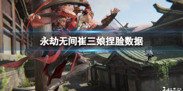 《永劫無間》崔三娘捏臉數據萌姐分享 萌姐崔三娘怎麼捏