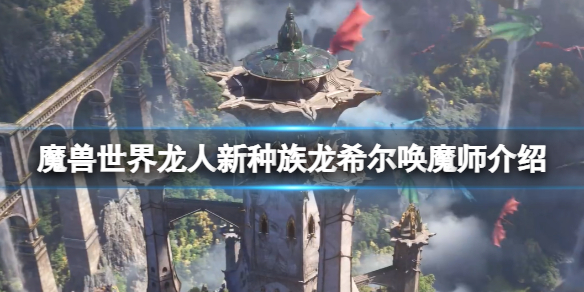 《魔獸世界》新種族龍希爾喚魔師介紹 龍希爾喚魔師職業怎麼樣？