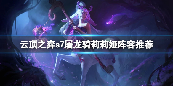 《雲頂之弈》s7屠龍騎莉莉婭怎麼玩？s7屠龍騎莉莉婭陣容推薦