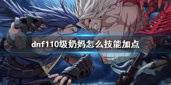 《dnf》110級奶媽技能加點介紹 110版本奶媽怎麼技能加點