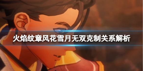 《火焰紋章風花雪月無雙》克制有什麼用？剋制關係解析