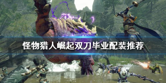 《怪物獵人崛起》雙刀如何配裝？雙刀畢業配裝推薦