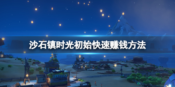 《沙石鎮時光》怎麼賺錢快？初始快速賺錢方法