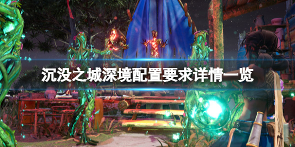 《沉沒之城深境》配置要求高嗎？配置要求詳情一覽