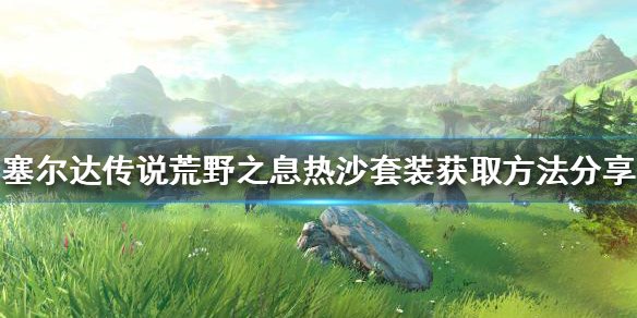 《塞爾達傳說荒野之息》熱沙套裝如何獲得？熱沙套裝獲取方法分享