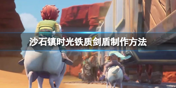 《沙石鎮時光》鐵質劍盾如何製作？鐵質劍盾製作方法