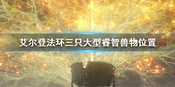 《艾爾登法環》三隻大型睿智獸物在哪 三隻大型睿智獸物位置