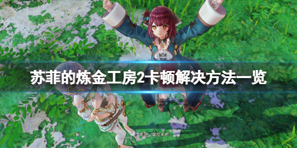 《蘇菲的煉金工房2》卡頓怎麼辦？游戲卡頓解決方法一覽