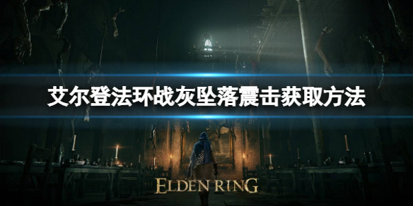 《艾爾登法環》戰灰墜落震擊如何獲取？戰灰墜落震擊獲取方法