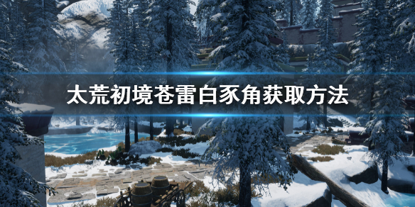 《太荒初境》蒼雷白豕角在哪 蒼雷白豕角獲取方法