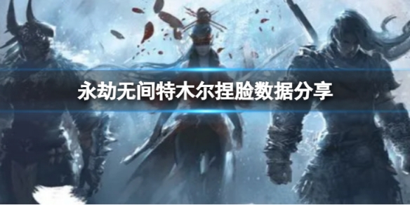 《永劫無間》特木爾捏臉數據沙狼分享 沙狼特木爾怎麼捏