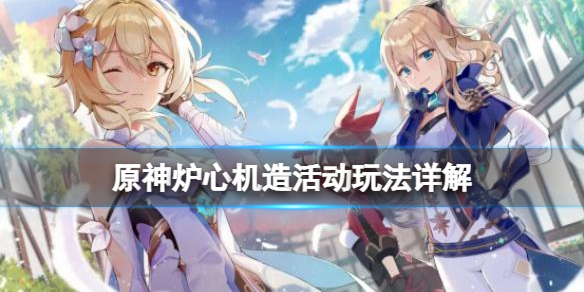 《原神》爐心機造怎麼開啟？爐心機造活動玩法流程
