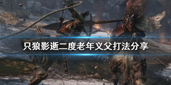 《只狼影逝二度》老年義父怎麼打？老年義父打法分享