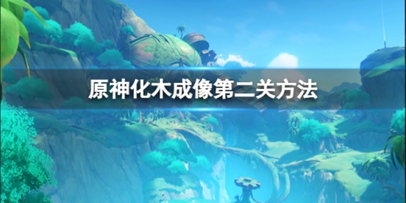 《原神》化木成像第二關怎麼做？化木成像第二關方法介紹