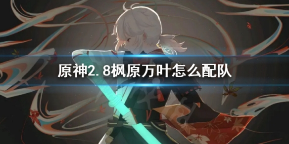 《原神》2.8楓原萬葉怎麼配隊？ 2.8萬葉配隊陣容攻略