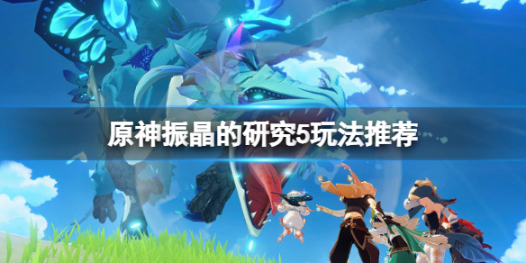 《原神》振晶的研究5怎麼玩？振晶的研究5玩法推薦