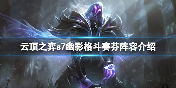 《雲頂之弈》s7幽影龍怎麼搭配陣容？s7幽影格鬥賽芬陣容介紹