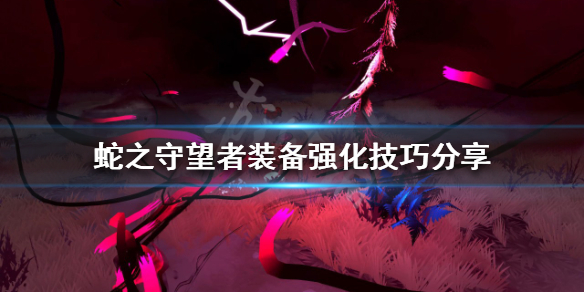 《蛇之守望者》裝備如何強化？裝備強化技巧分享