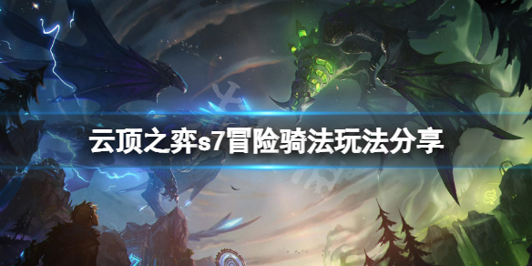 《雲頂之弈》s7冒險騎法怎麼玩？s7冒險騎法玩法分享