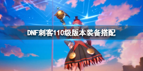 《dnf》刺客110級版本裝備搭配 刺客110級裝備帶什麼