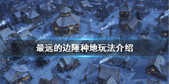 《最遠的邊陲》種地玩法怎麼玩？種地玩法介紹