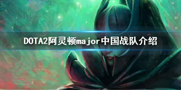 《DOTA2》major中國戰隊有哪些？阿靈頓major中國戰隊介紹