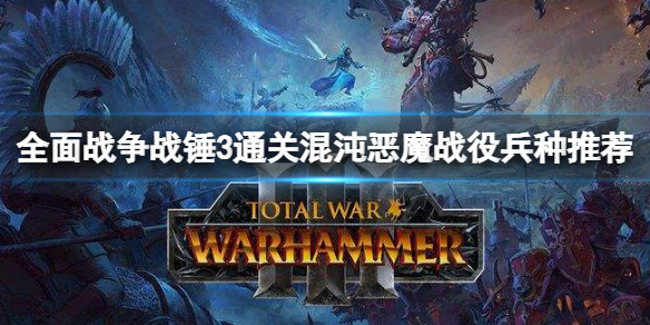 《全面戰爭戰錘3》混沌惡魔戰役怎麼過？兵種搭配推薦