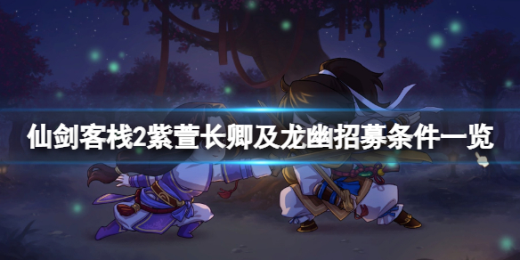 《仙劍客棧2》龍幽怎麼加入？紫萱長卿及龍幽招募條件一覽