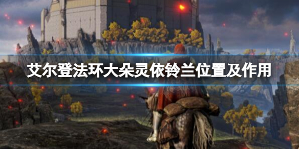 《艾爾登法環》大朵靈依鈴蘭位置及作用介紹 大朵靈依有幾個？