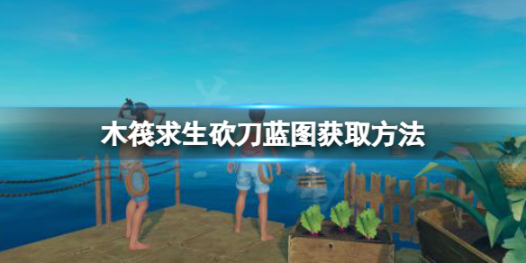 《木筏求生》砍刀藍圖如何獲取？raft砍刀藍圖獲取方法
