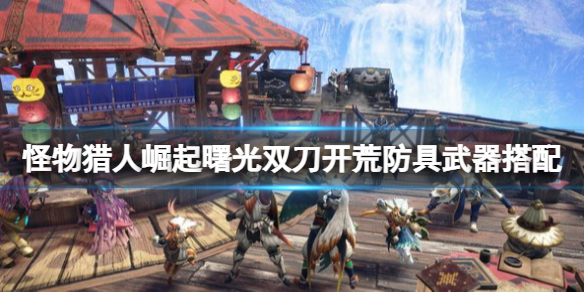 《怪物獵人崛起》曙光雙刀怎麼開荒？曙光雙刀開荒防具武器搭配