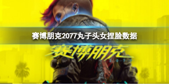 《賽博朋克2077》憂郁長發妹怎麼捏？憂郁長發妹捏臉數據分享
