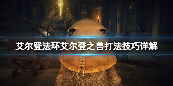 《艾爾登法環》艾爾登之獸怎麼打？艾爾登之獸打法技巧詳解