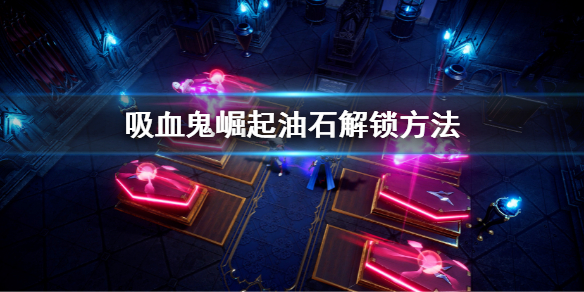 《吸血鬼崛起》vrising油石怎麼解鎖 v rising油石解鎖方法介紹