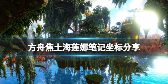 《方舟生存進化》焦土海蓮娜筆記在哪？焦土海蓮娜筆記坐標分享