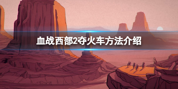 《血戰西部2》怎麼奪火車？奪火車方法介紹