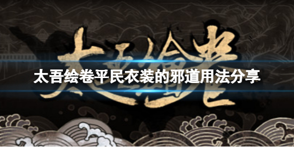《太吾繪卷》平民衣裝怎麼使用？平民衣裝的邪道用法分享