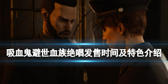 《吸血鬼避世血族絕唱》什麼時候發售？發售時間及特色介紹