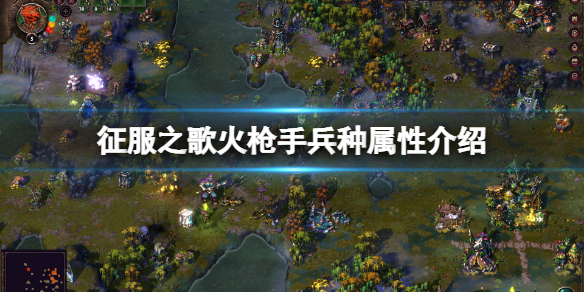 《征服之歌》火槍手強嗎？火槍手兵種屬性介紹